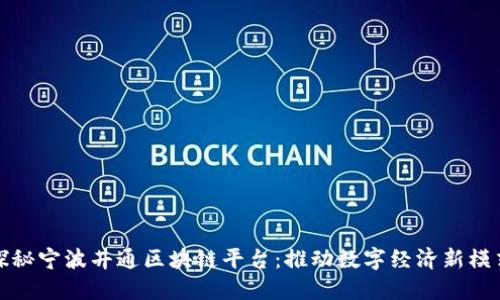 探秘宁波井通区块链平台:推动数字经济新模式