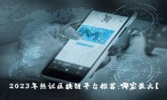 2023年热议区块链平台推荐：哪家最火
