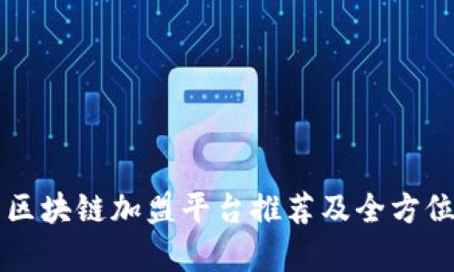 中国区块链加盟平台推荐及全方位解析