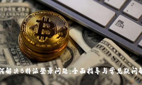 如何解决B特派登录问题:全面指导与常见疑问解答