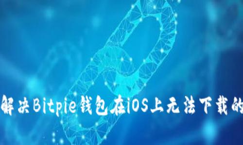 如何解决Bitpie钱包在iOS上无法下载的问题
