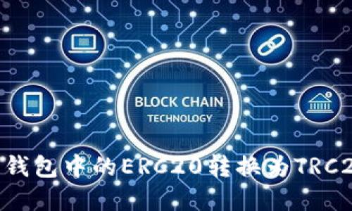 如何将B特派钱包中的ERC20转换为TRC20: 完整指南