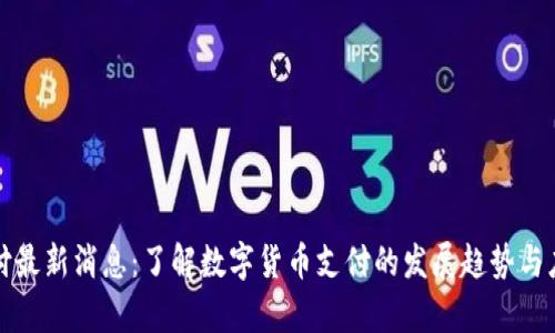 比特支付最新消息:了解数字货币支付的发展趋势与应用前景