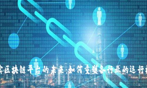 现实区块链平台的未来:如何重塑各行业的运行模式