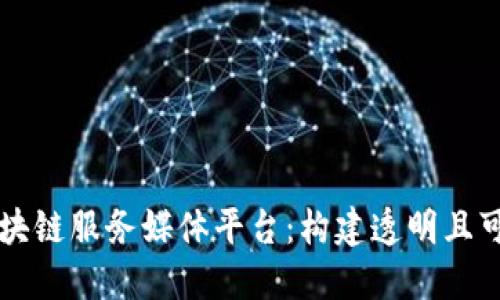 为什么选择区块链服务媒体平台:构建透明且可信的信息生态