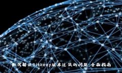 如何解决Bitkeep版本过低的问题：全面