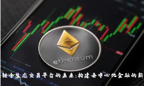 区块链全生态交易平台的未来:构建去中心化金融的新潮流