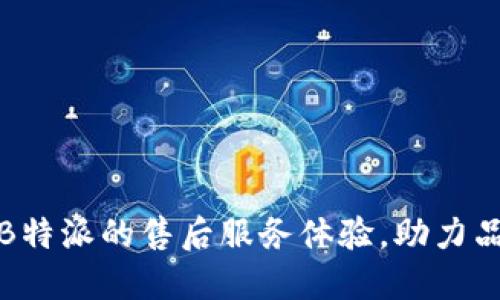 如何提升B特派的售后服务体验,助力品牌忠诚度
