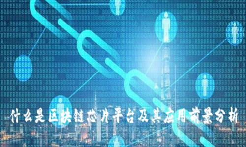 什么是区块链芯片平台及其应用前景分析