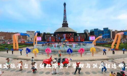 : 区块链定位平台:重塑数字资产管理与供应链透明度的未来