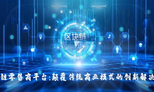 区块链零售商平台:颠覆传统商业模式的创新解决方案