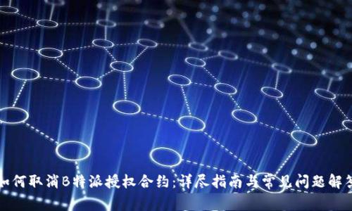 如何取消B特派授权合约：详尽指南与常见问题解答