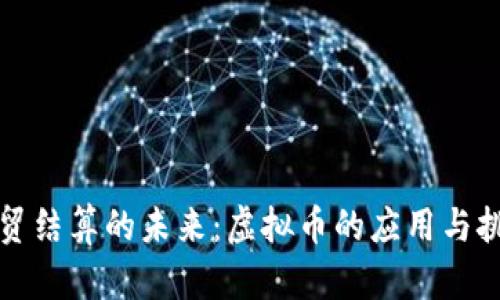 外贸结算的未来:虚拟币的应用与挑战