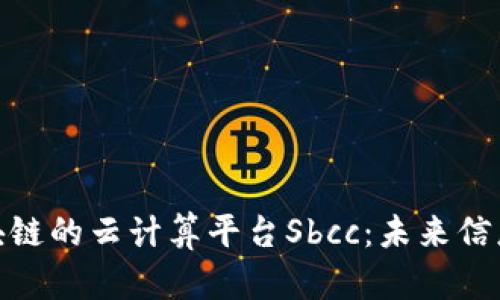 探索基于区块链的云计算平台Sbcc:未来信息技术的革命
