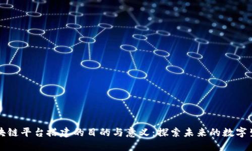 区块链平台搭建的目的与意义:探索未来的数字生态