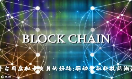 平台用虚拟币交易的好处:驱动金融科技新潮流