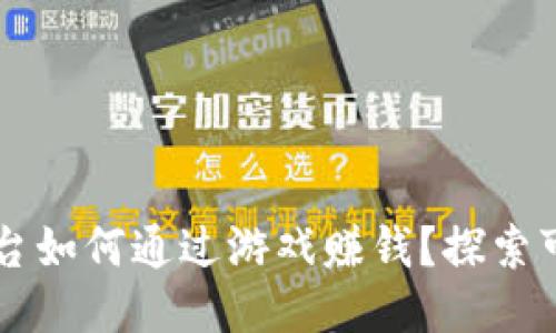区块链游戏平台如何通过游戏赚钱?探索可持续盈利模式