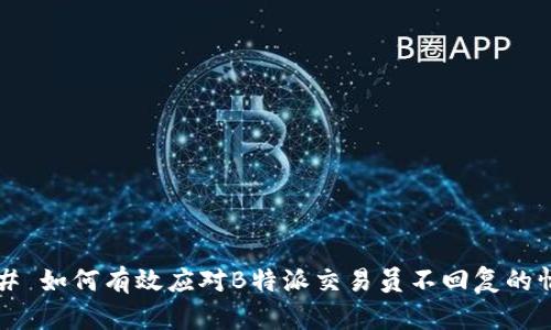 ### 如何有效应对B特派交易员不回复的情况?