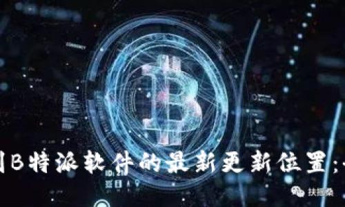 如何找到B特派软件的最新更新位置:全面指南