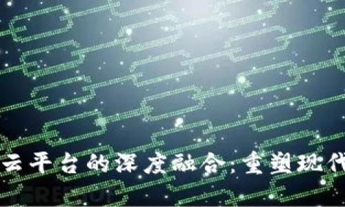 区块链与云平台的深度融合:重塑现代科技基础
