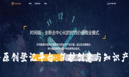 区块链服务原创登记平台:保护创意与知识产权的新模式