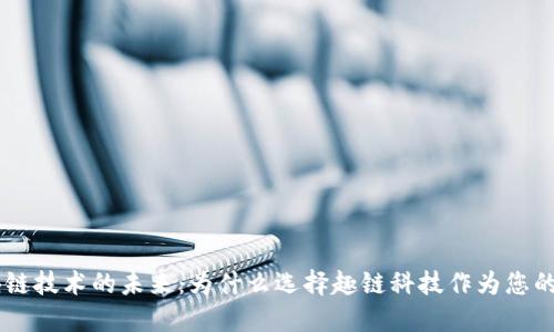 区块链技术的未来:为什么选择趣链科技作为您的平台