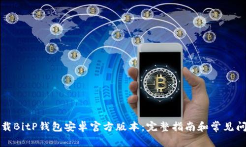 如何下载BitP钱包安卓官方版本:完整指南和常见问题解答