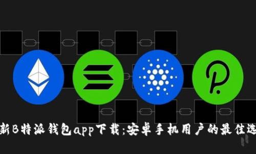 全新B特派钱包app下载:安卓手机用户的最佳选择