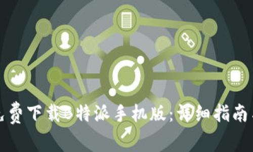 如何免费下载B特派手机版:详细指南与技巧