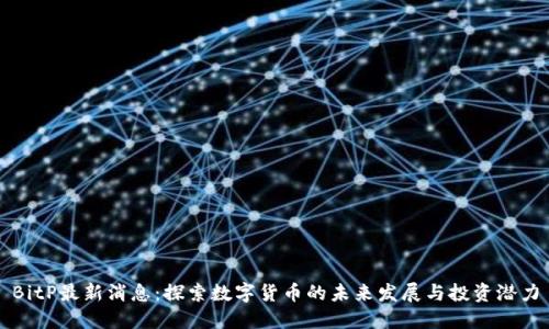BitP最新消息：探索数字货币的未来发展与投资潜力