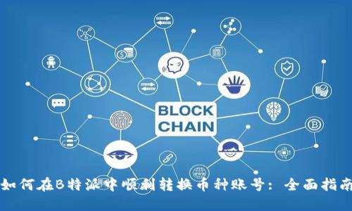 如何在B特派中顺利转换币种账号: 全面指南