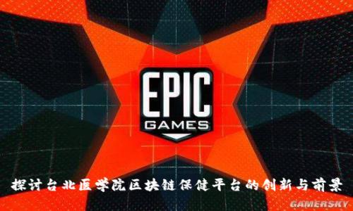 探讨台北医学院区块链保健平台的创新与前景