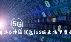 如何解决B特派钱包iOS端无法下载的问
