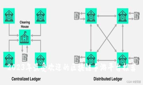 2023年最受欢迎的区块链手游平台推荐