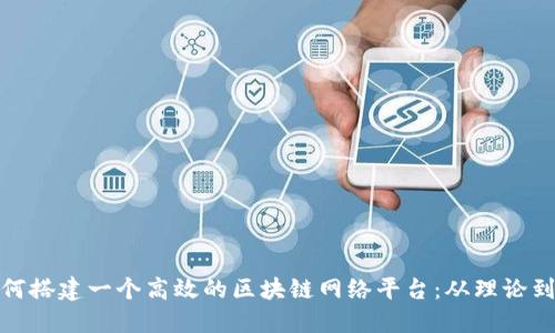 : 如何搭建一个高效的区块链网络平台:从理论到实践
