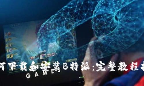 如何下载和安装B特派：完整教程指导