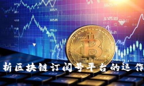全面解析区块链订阅号平台的运作与潜力