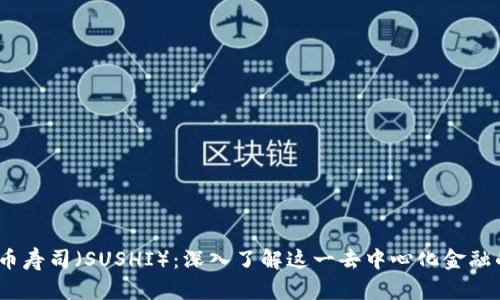 虚拟币寿司(SUSHI):深入了解这一去中心化金融的崛起