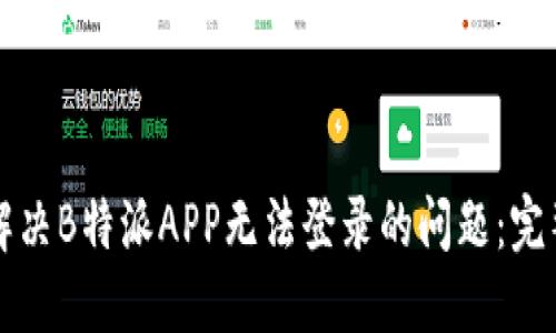 如何解决B特派APP无法登录的问题:完整指南