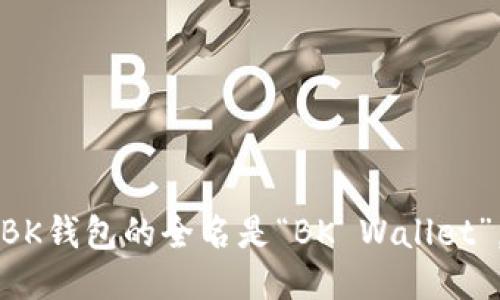 BK钱包的全名是“BK Wallet”。
