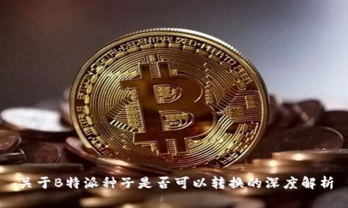 关于B特派种子是否可以转换的深度解析