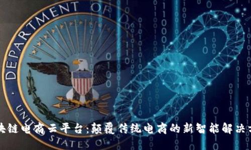区块链电商云平台:颠覆传统电商的新智能解决方案