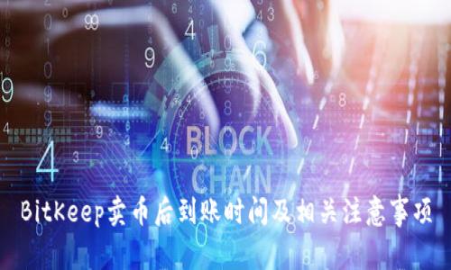 BitKeep卖币后到账时间及相关注意事项
