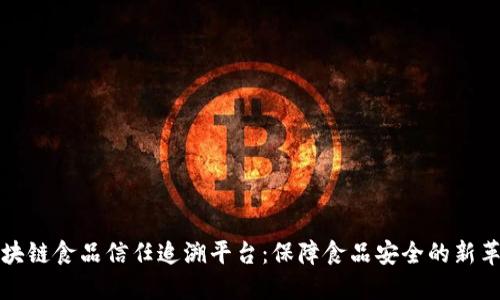 区块链食品信任追溯平台:保障食品安全的新革命