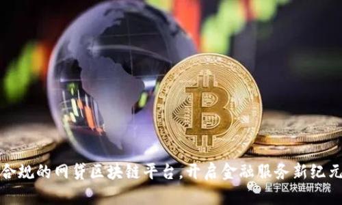 合规的网贷区块链平台,开启金融服务新纪元