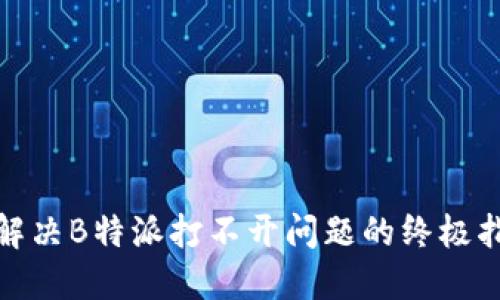 : 解决B特派打不开问题的终极指南
