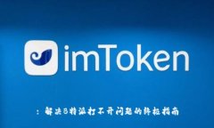 : 解决B特派打不开问题的终极指南