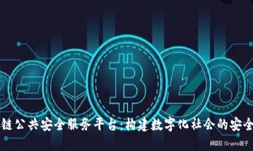 区块链公共安全服务平台:构建数字化社会的安全防线
