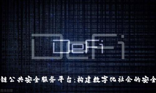 区块链公共安全服务平台:构建数字化社会的安全防线