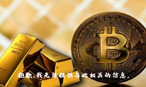 抱歉，我无法提供与此相关的信息。